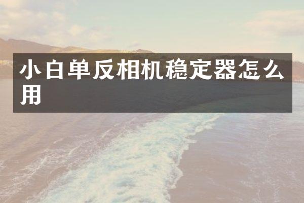 小白单反相机稳定器怎么用
