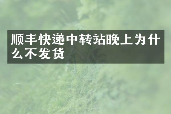 顺丰快递中转站晚上为什么不发货
