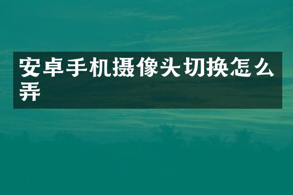安卓手机摄像头切换怎么弄
