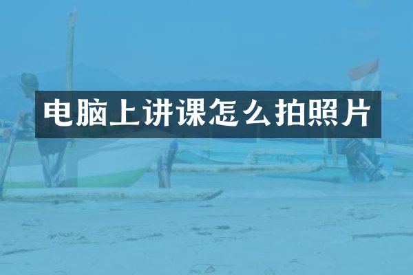 电脑上讲课怎么拍照片