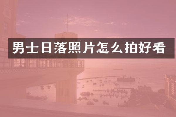 男士日落照片怎么拍好看