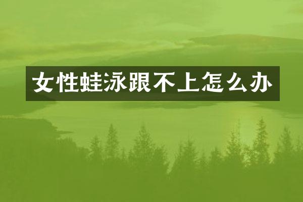 女性蛙泳跟不上怎么办