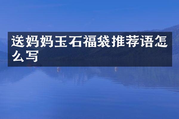 送妈妈玉石福袋推荐语怎么写