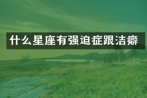 什么星座有强迫症跟洁癖