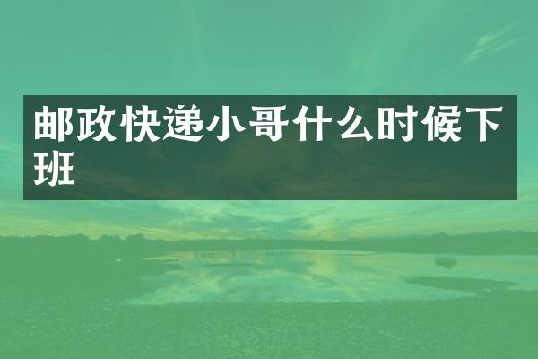 邮政快递小哥什么时候下班