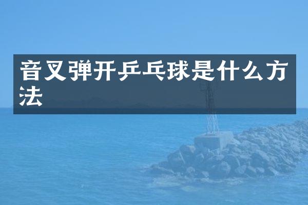 音叉弹开乒乓球是什么方法