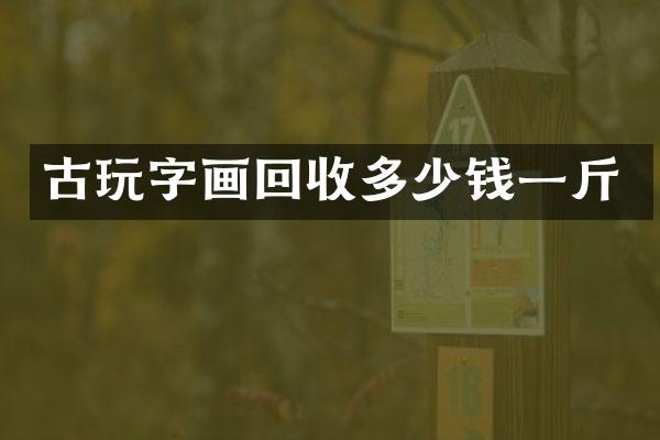 古玩字画回收多少钱一斤