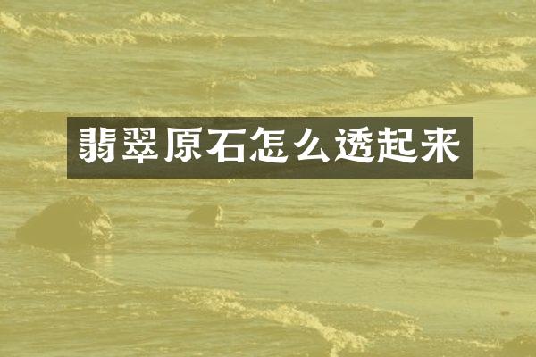 翡翠原石怎么透起来