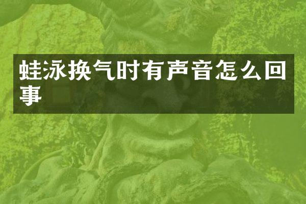 蛙泳换气时有声音怎么回事