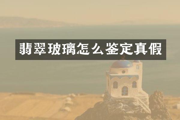 翡翠玻璃怎么鉴定真假