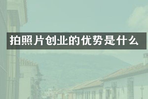 拍照片创业的优势是什么