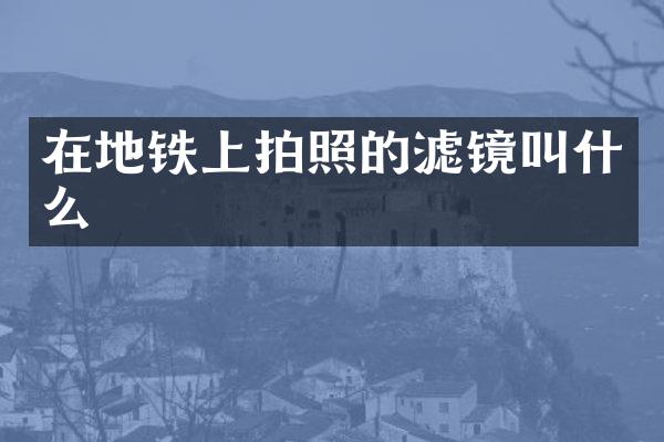 在地铁上拍照的滤镜叫什么