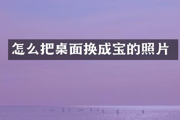 怎么把桌面换成宝的照片