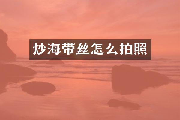 炒海带丝怎么拍照