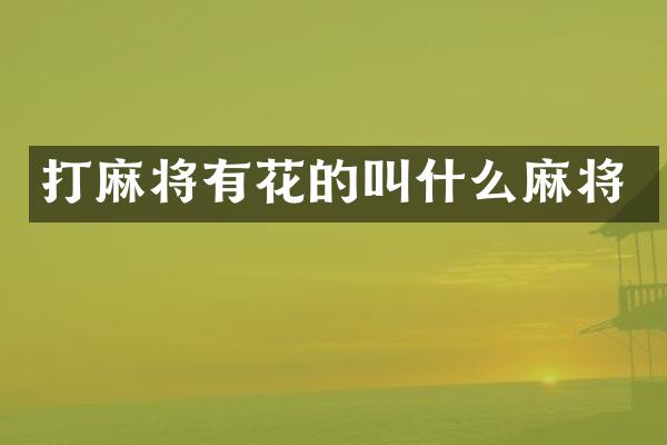 打麻将有花的叫什么麻将
