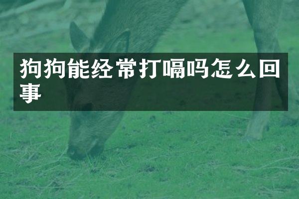 狗狗能经常打嗝吗怎么回事