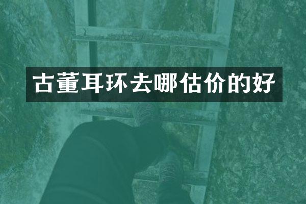 古董耳环去哪估价的好