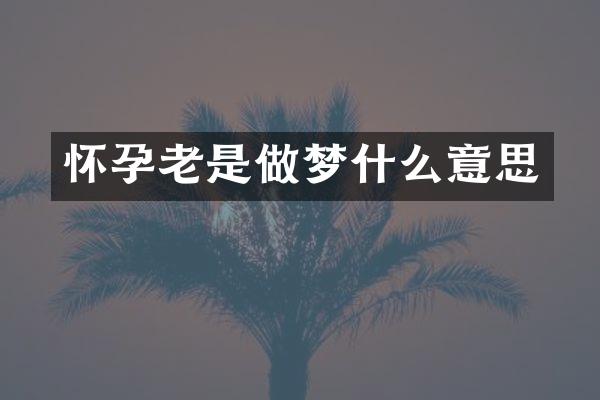 怀孕老是做梦什么意思