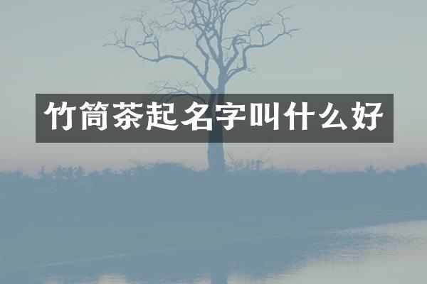 竹筒茶起名字叫什么好