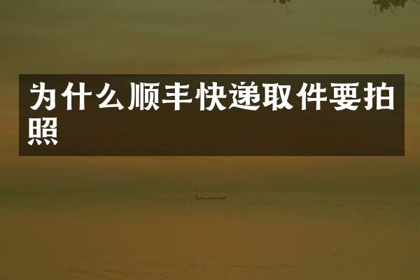 为什么顺丰快递取件要拍照