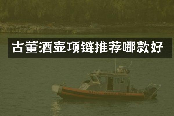 古董酒壶项链推荐哪款好