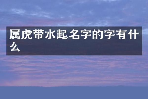 属虎带水起名字的字有什么