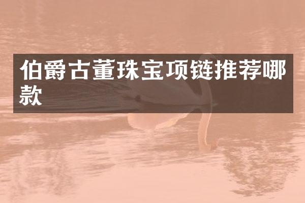 伯爵古董珠宝项链推荐哪款