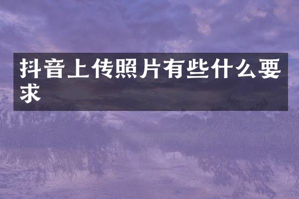 抖音上传照片有些什么要求