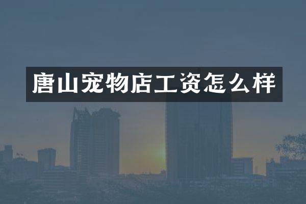 唐山宠物店工资怎么样