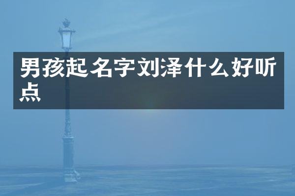 男孩起名字刘泽什么好听点