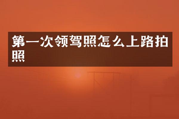 第一次领驾照怎么上路拍照
