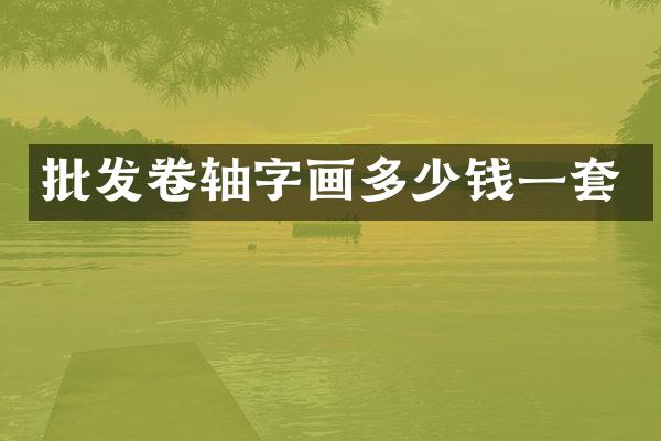 批发卷轴字画多少钱一套
