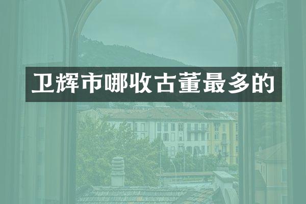 卫辉市哪收古董最多的