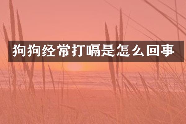 狗狗经常打嗝是怎么回事