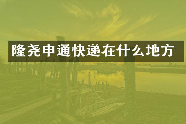 隆尧申通快递在什么地方