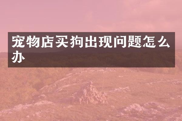 宠物店买狗出现问题怎么办