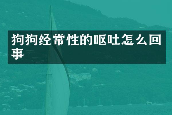 狗狗经常性的呕吐怎么回事