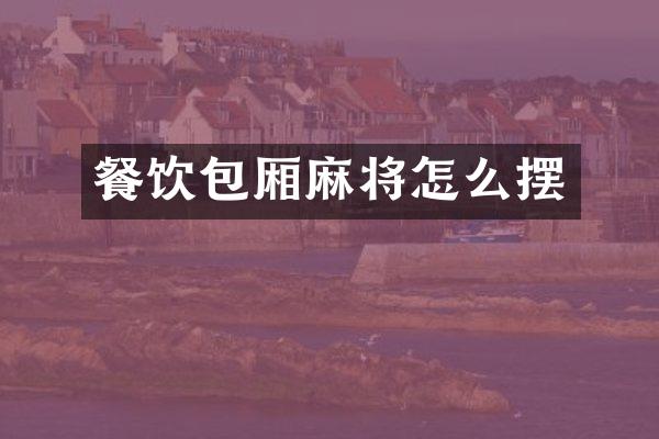 餐饮包厢麻将怎么摆