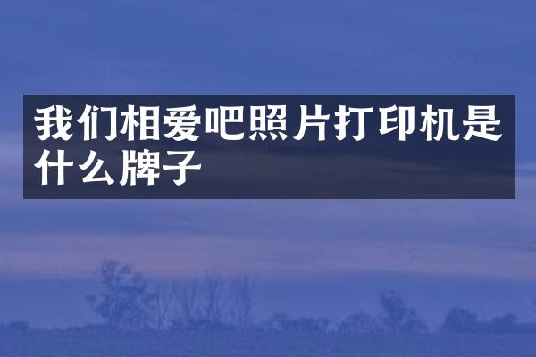 我们相爱吧照片打印机是什么牌子