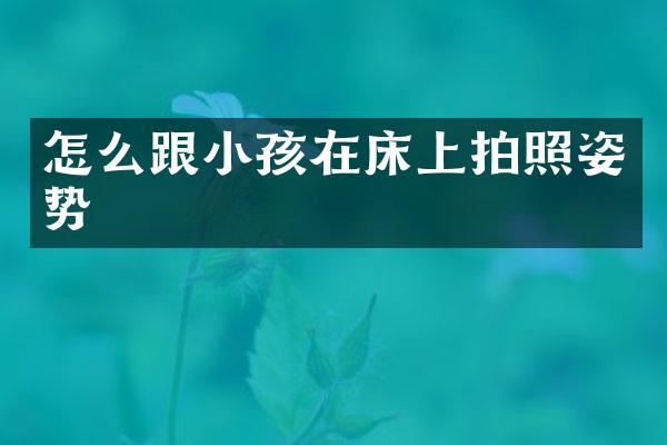 怎么跟小孩在床上拍照姿势