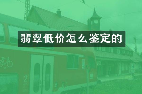 翡翠低价怎么鉴定的