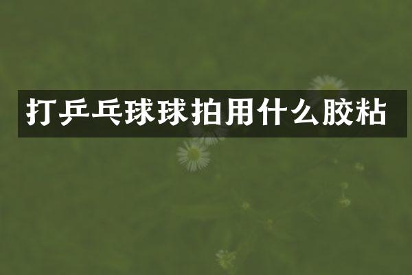 打乒乓球球拍用什么胶粘