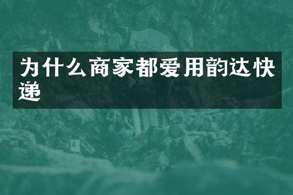 为什么商家都爱用韵达快递