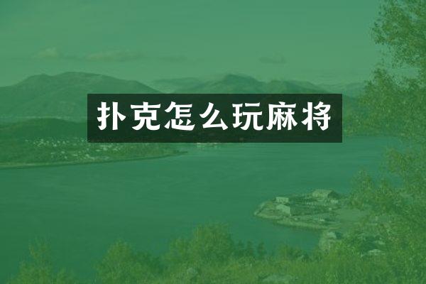 扑克怎么玩麻将