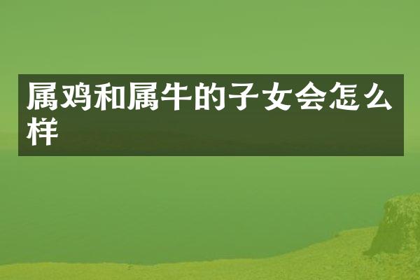 属鸡和属牛的子女会怎么样