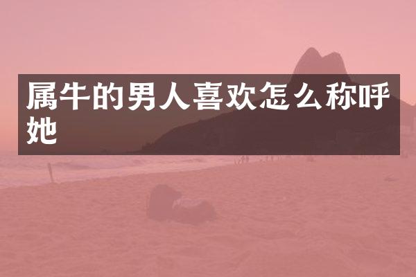 属牛的男人喜欢怎么称呼她
