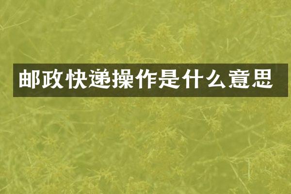 邮政快递操作是什么意思