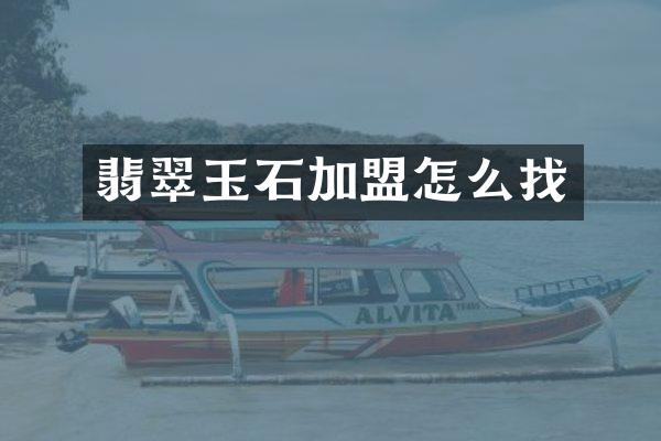 翡翠玉石加盟怎么找