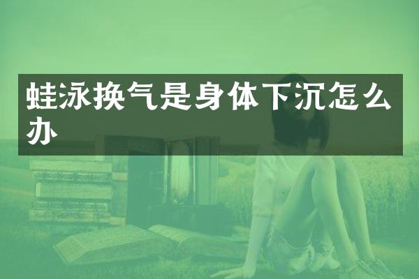 蛙泳换气是身体下沉怎么办