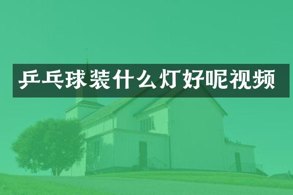 乒乓球装什么灯好呢视频
